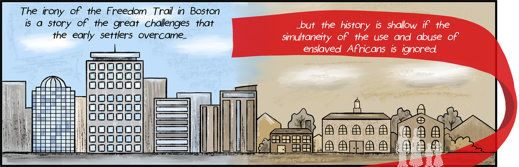 Sketch of Boston skyline juxtaposed with colonial Boston. Text reads "The irony of the Freedom Trail in Boston is a story of great challenges that the early settlers overcame... but the history is shallow if the simultaneity of the use and abuse of enslaved Africans is ignored.