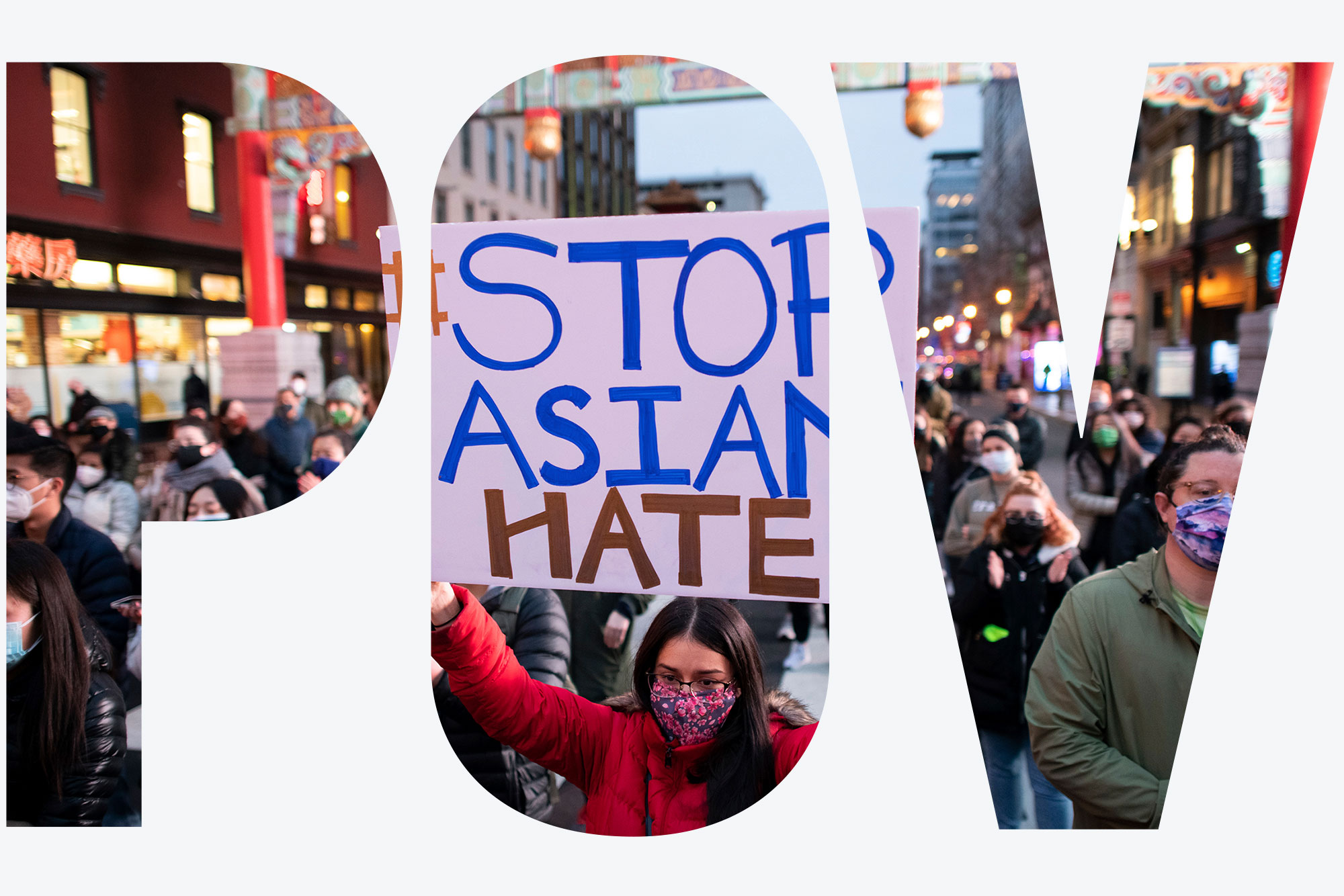 Photo of a female protestor holding a sign that says "#Stop Asian Hate!" Behind her, the entrance to DC's Chinatown is seen. Overlay reads "POV." Protesters rallied to call attention to Asian-American discrimination and remember the Asian-American lives lost in a series of shootings last night in Atlanta, in Chinatown, Washington, D.C., on Wednesday, March 17, 2021.