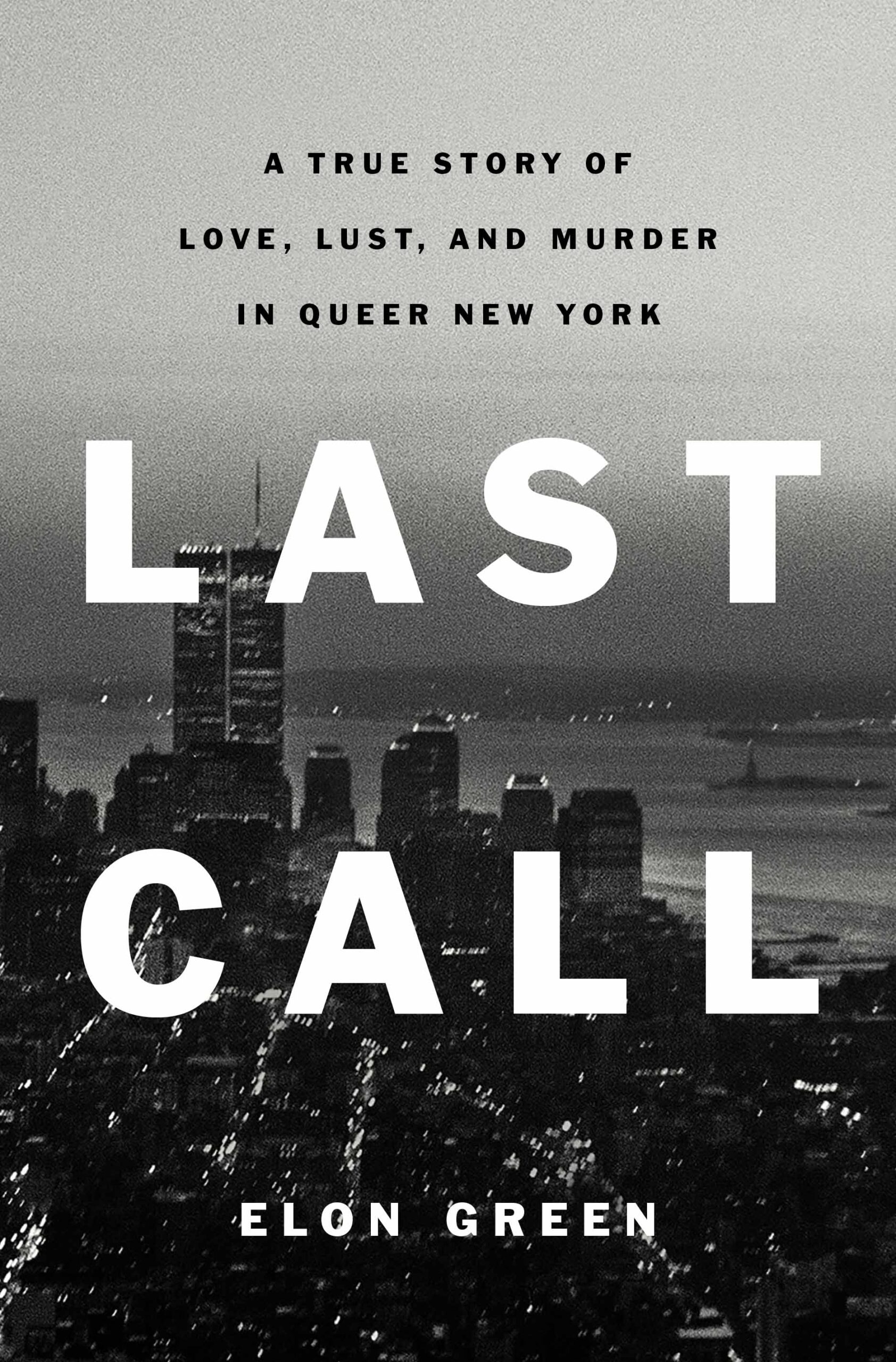 Photo: A book cover in black and white of NYC skyline. The text overlay reads A TRUE STORY OF LOVE, LUST, AND MURDER IN QUEER NEW YORK LAST CALL by Elon Green.