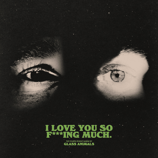 Photo: A picture of Glass Animals' album cover for "I Love You So F***ing Much." It features a pair of eyes peeking out from behind darkness with one eye (on the left) being darker and the right eye being lighter. The album title is written in green at the bottom