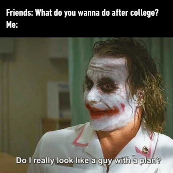 A meme of the joker with text from him that says "Do I really look like a guy with a plan?" and the meme reads "Friends: what do you wanna do after college?" and then it just says "Me:" above the photo of the Joker.