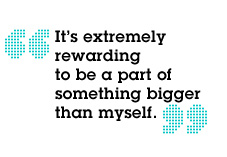 It’s extremely rewarding to be a part of something bigger than myself.