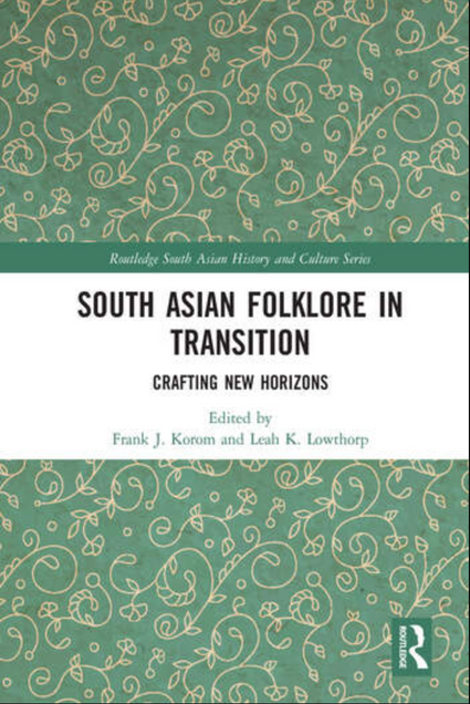 Book cover image for SOuth ASian FOlklore in Transition: Crafting New Horizons. In the Routledge South Asian History and Culture Series. Co-edited by Frank J. Korom and Leah K. Lowthorp. 